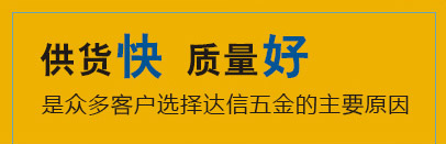 供货快,质量好,是众多客户选择达信五金的主要原因